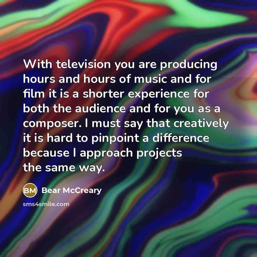 “With television you are producing hours and hours of music and for film it is a shorter experience for both the audience and for you as a composer. I must say that creatively it is hard to pinpoint a difference because I approach projects the same way.” quote by Bear McCreary