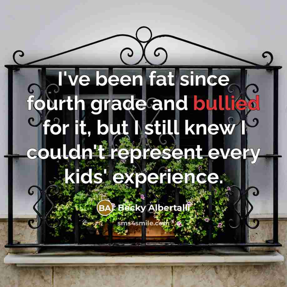 “I've been fat since fourth grade and bullied for it, but I still knew I couldn't represent every kids' experience.” quote by Becky Albertalli