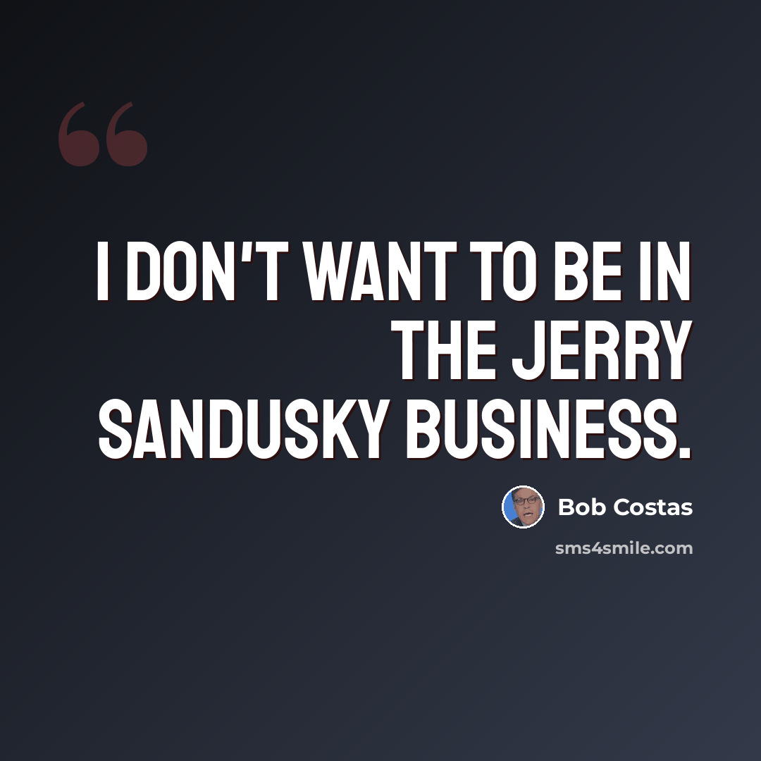 “I don't want to be in the Jerry Sandusky business.” quote by Bob Costas