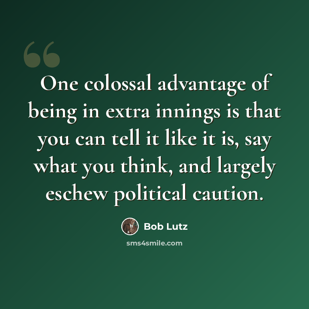 “One colossal advantage of being in extra innings is that you can tell it like it is, say what you think, and largely eschew political caution.” quote by Bob Lutz