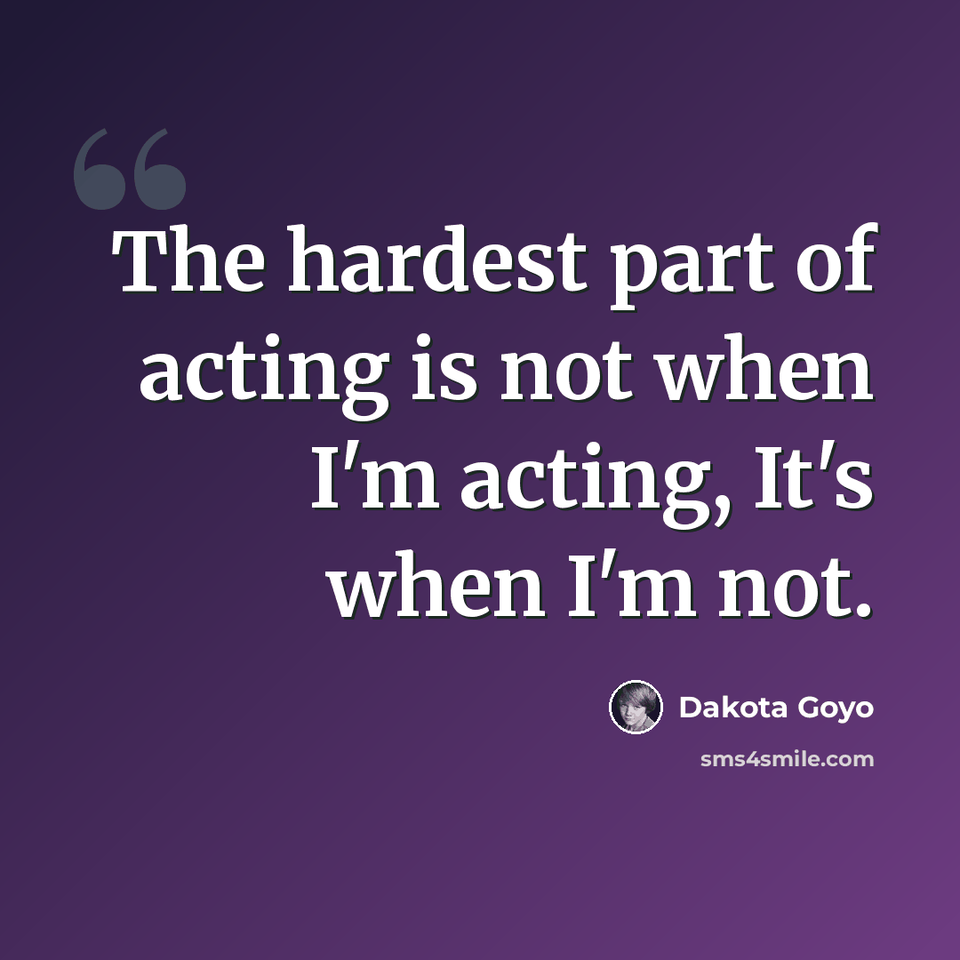 “The hardest part of acting is not when I'm acting, It's when I'm not.” quote by Dakota Goyo