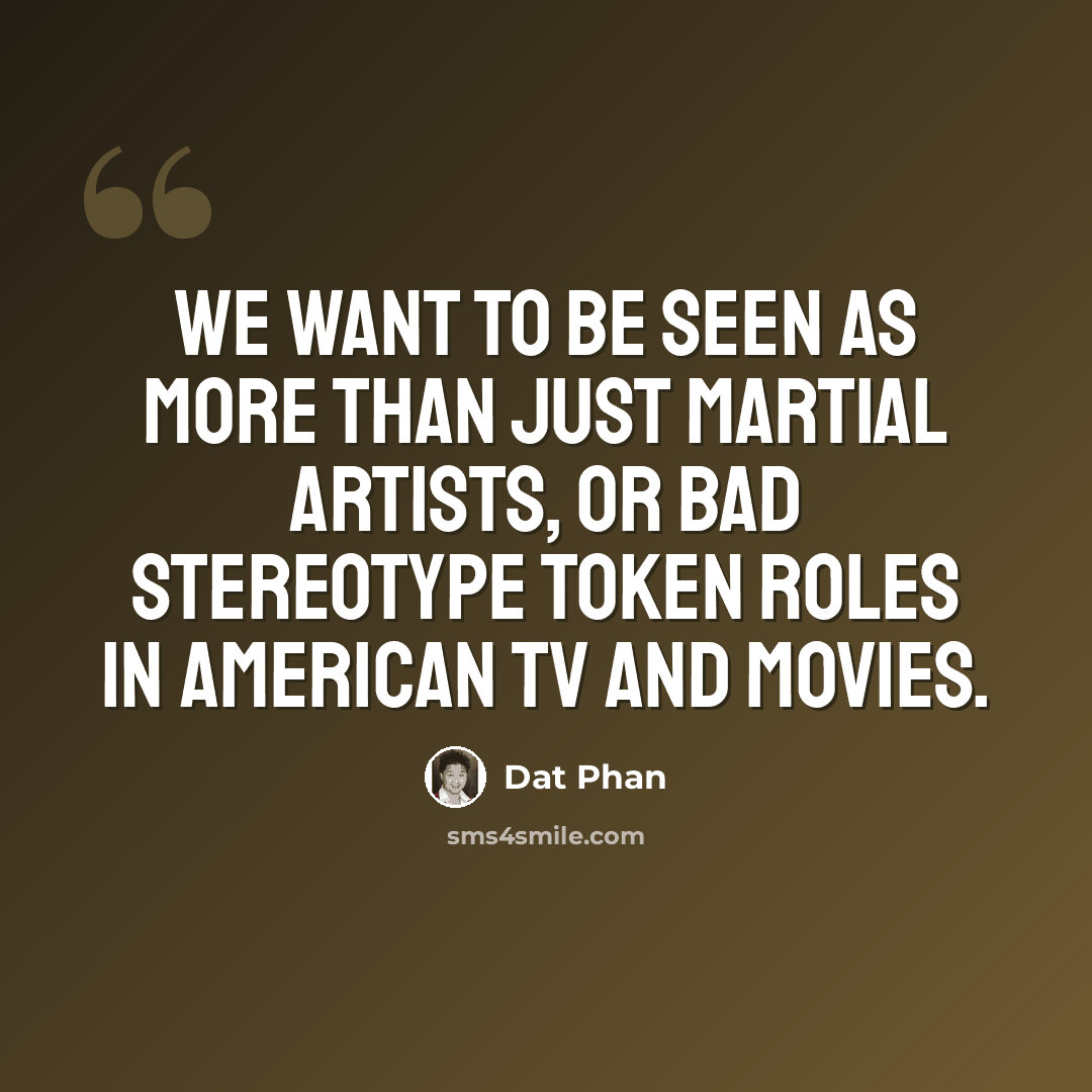 “We want to be seen as more than just martial artists, or bad stereotype token roles in American TV and movies.” quote by Dat Phan