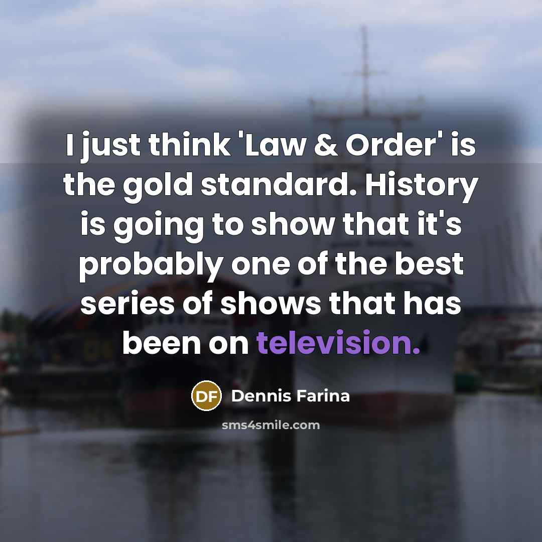 “I just think 'Law & Order' is the gold standard. History is going to show that it's probably one of the best series of shows that has been on television.” quote by Dennis Farina