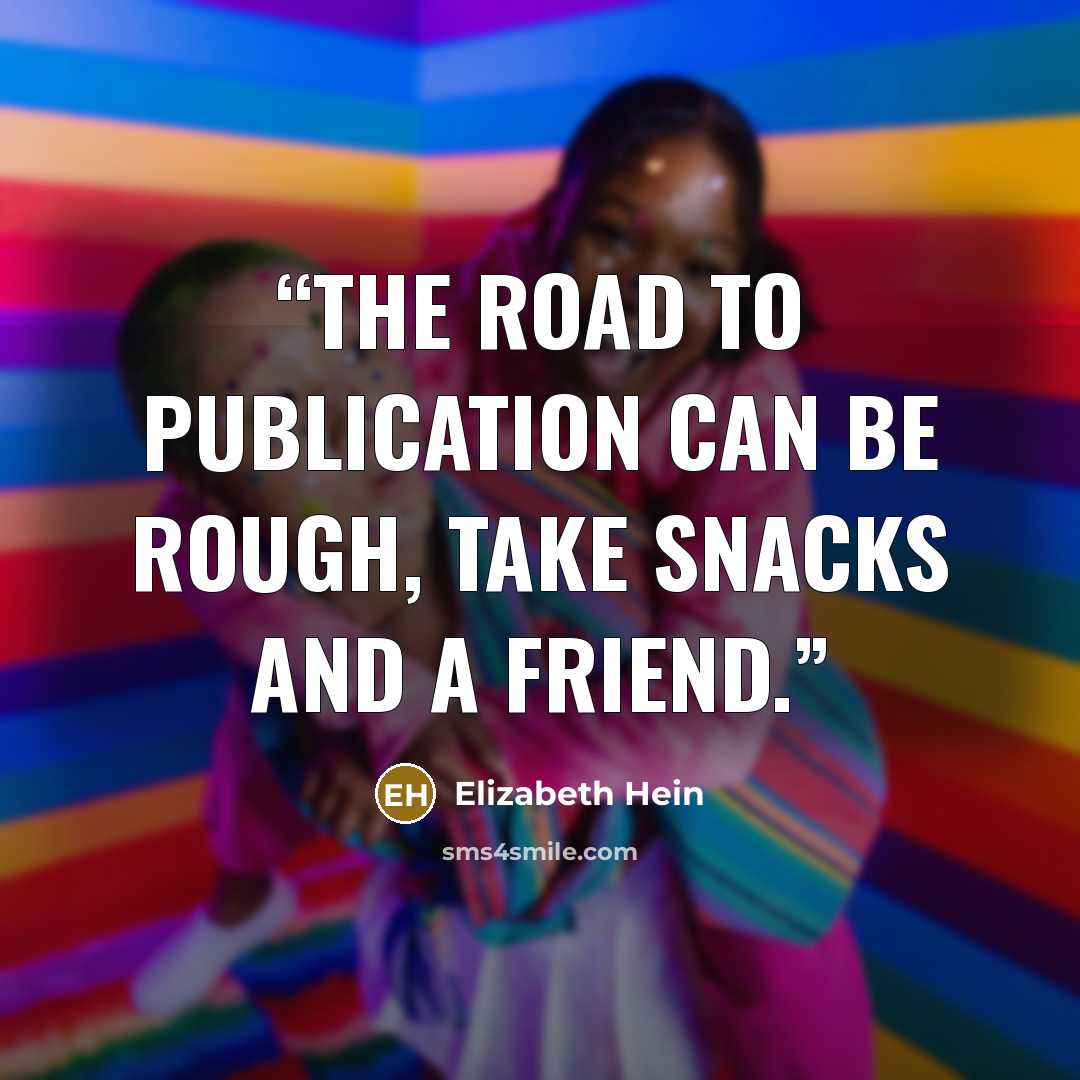 “The road to publication can be rough, take snacks and a friend.” quote by Elizabeth Hein