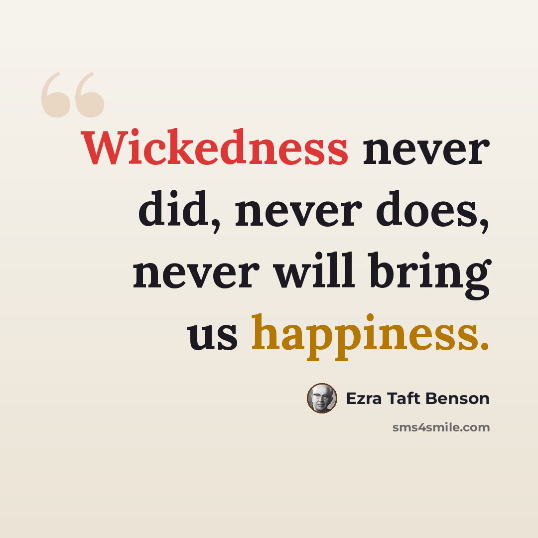 “Wickedness never did, never does, never will bring us happiness.” quote by Ezra Taft Benson