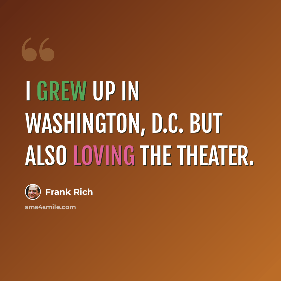 “I grew up in Washington, D.C. But also loving the theater.” quote by Frank Rich