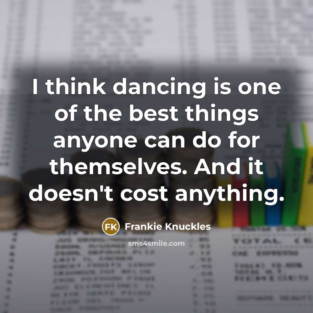 “I think dancing is one of the best things anyone can do for themselves. And it doesn't cost anything.” quote by Frankie Knuckles