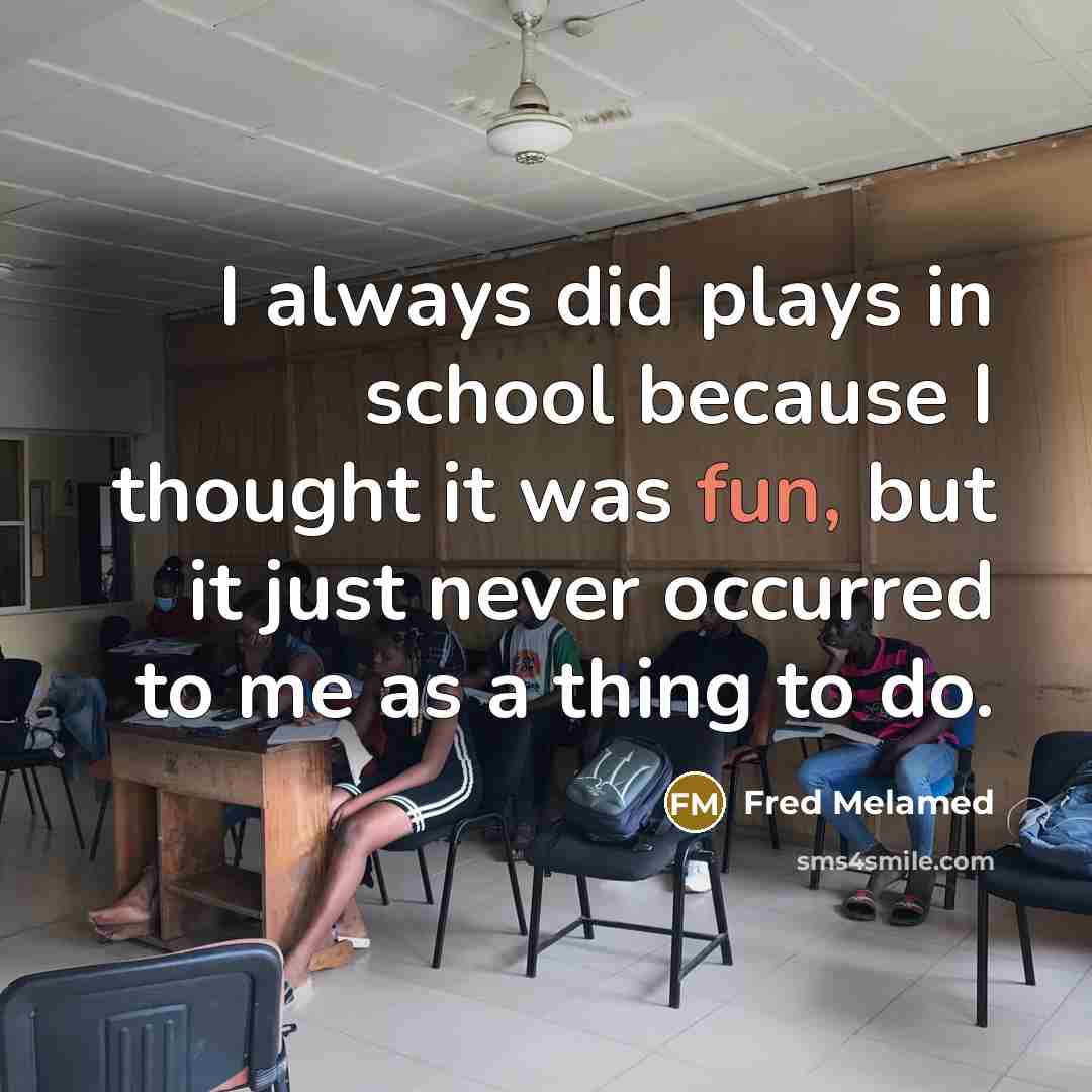 “I always did plays in school because I thought it was fun, but it just never occurred to me as a thing to do.” quote by Fred Melamed