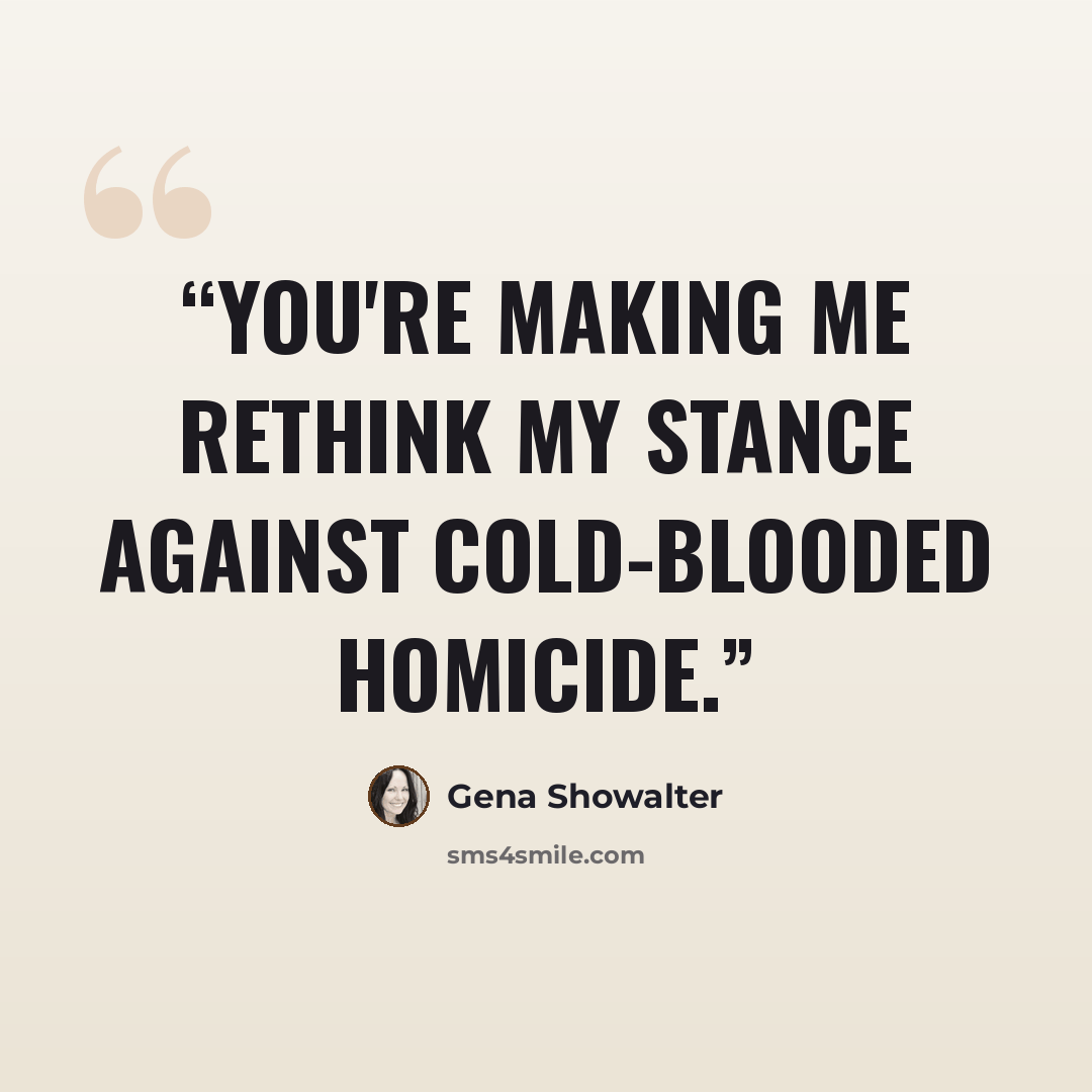 “You're making me rethink my stance against cold-blooded homicide.” quote by Gena Showalter