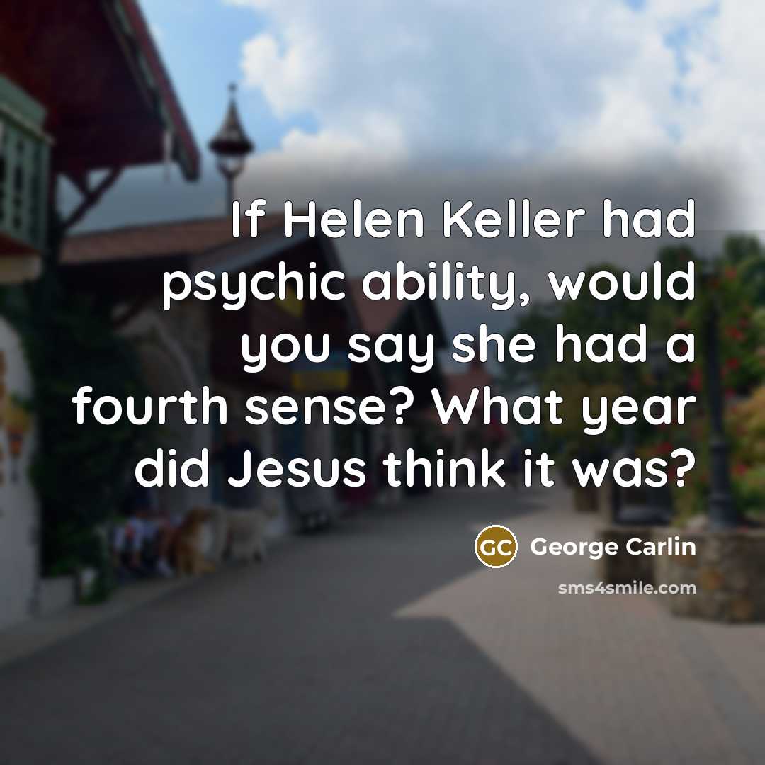 “If Helen Keller had psychic ability, would you say she had a fourth sense? What year did Jesus think it was?” quote by George Carlin