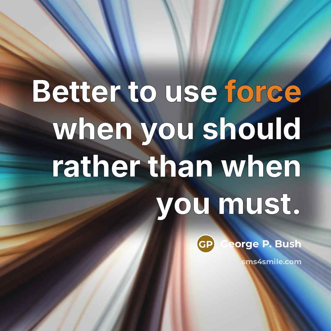 “Better to use force when you should rather than when you must.” quote by George P. Bush