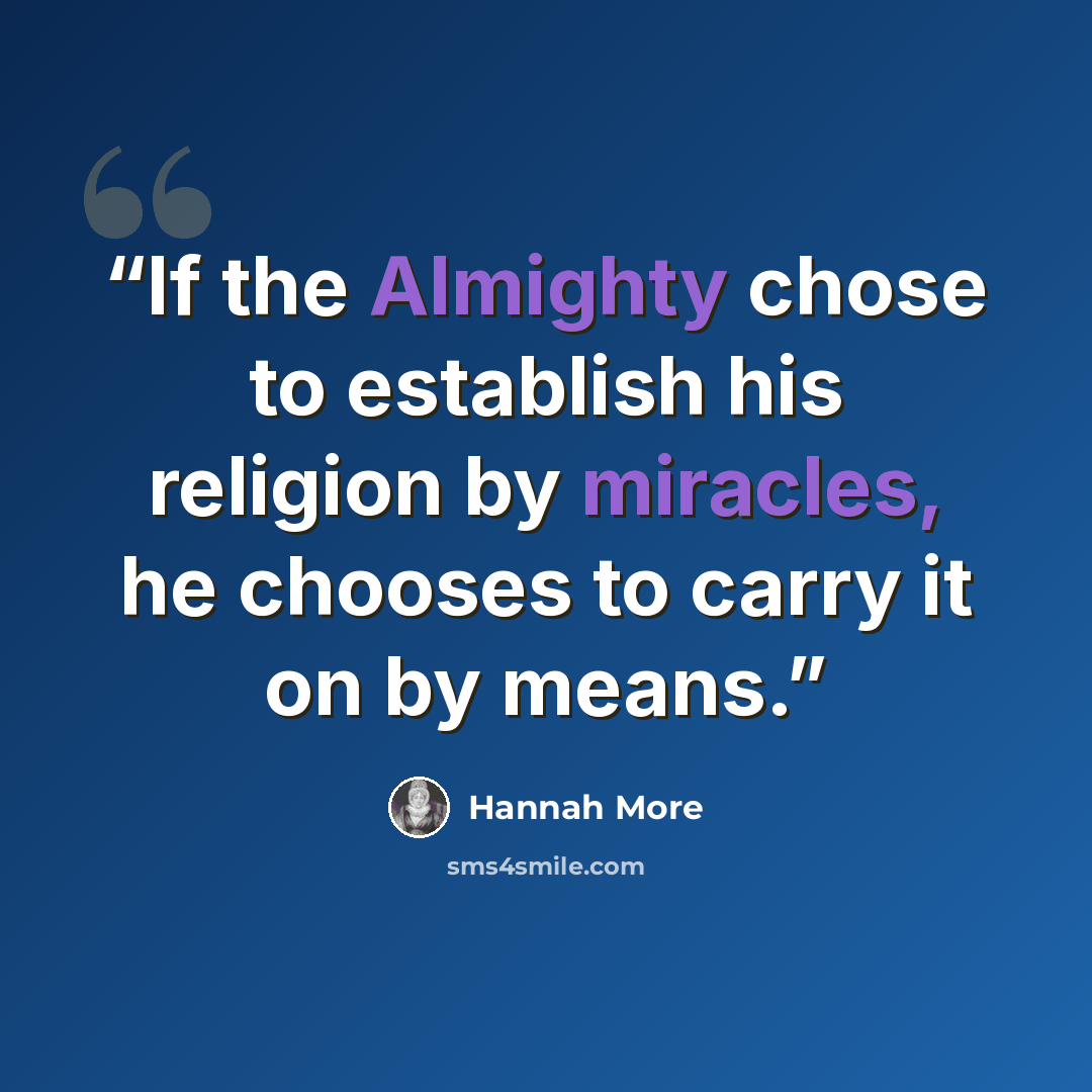 “If the Almighty chose to establish his religion by miracles, he chooses to carry it on by means.” quote by Hannah More