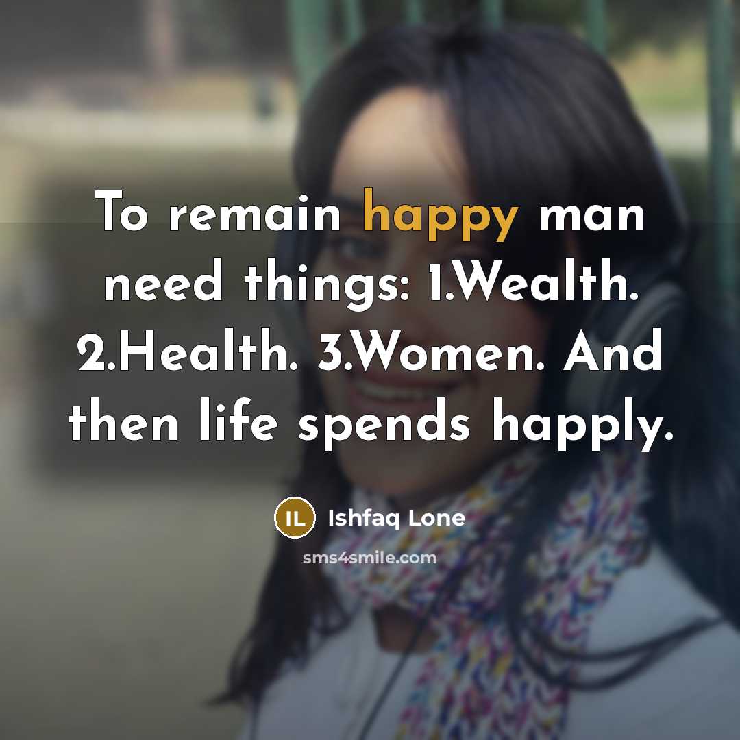 “To remain happy man need things: 1.Wealth. 2.Health. 3.Women. And then life spends happly.” quote by Ishfaq Lone