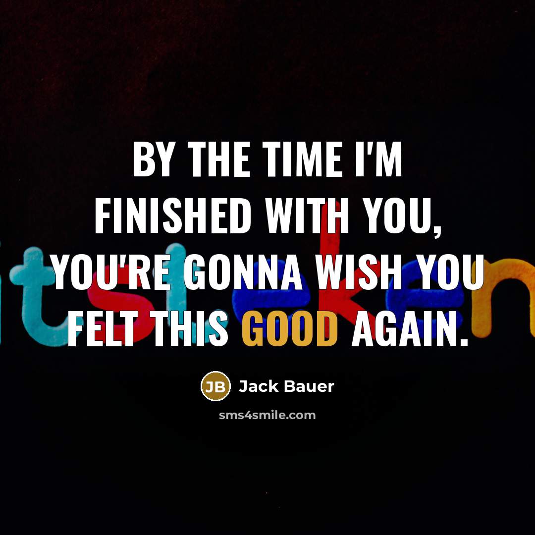 “By the time I'm finished with you, you're gonna wish you felt this good again.” quote by Jack Bauer