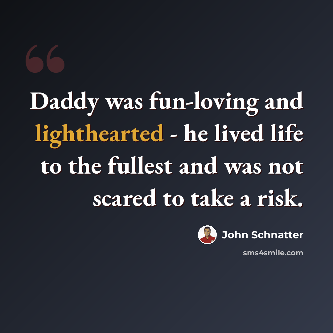 “Daddy was fun-loving and lighthearted - he lived life to the fullest and was not scared to take a risk.” quote by John Schnatter