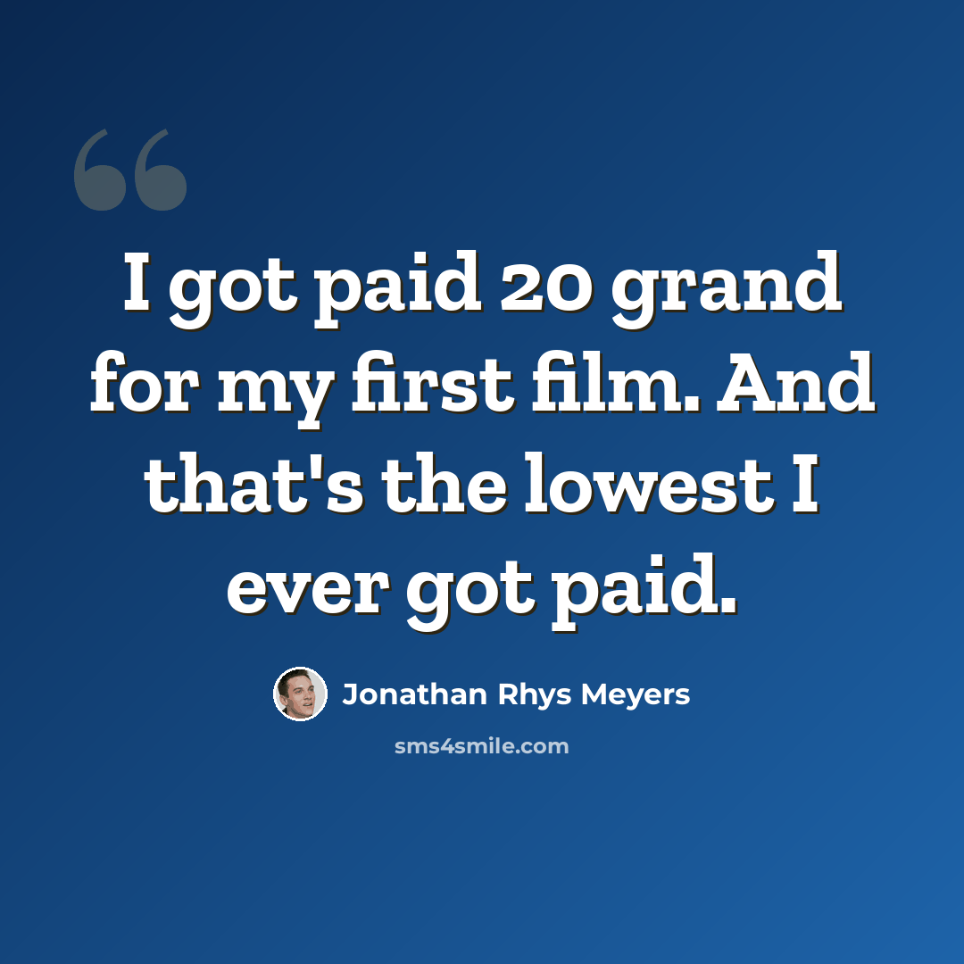“I got paid 20 grand for my first film. And that's the lowest I ever got paid.” quote by Jonathan Rhys Meyers