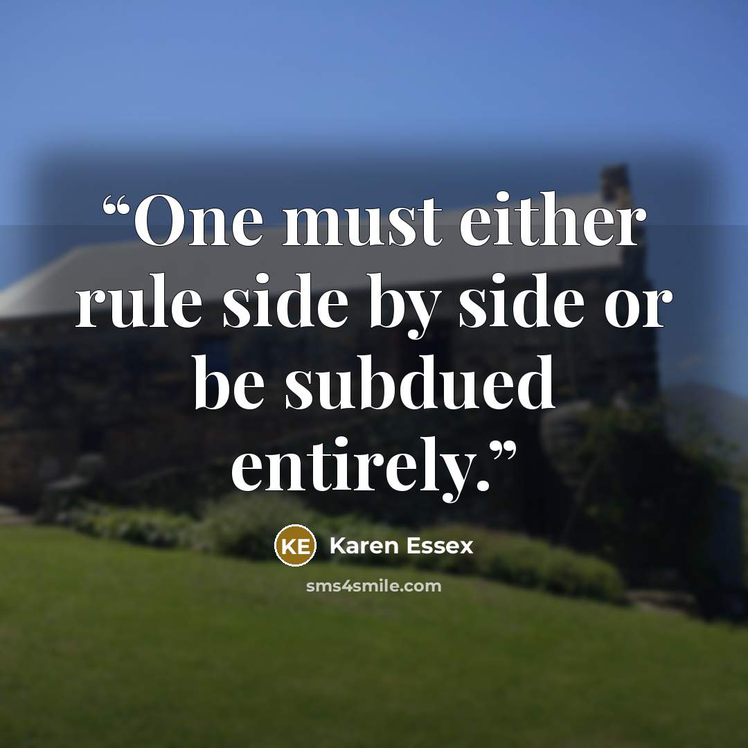 “One must either rule side by side or be subdued entirely.” quote by Karen Essex