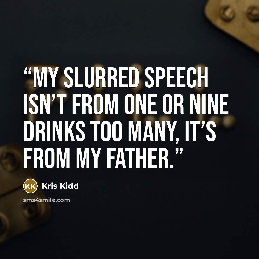 “My slurred speech isn’t from one or nine drinks too many, it’s from my father.” quote by Kris Kidd