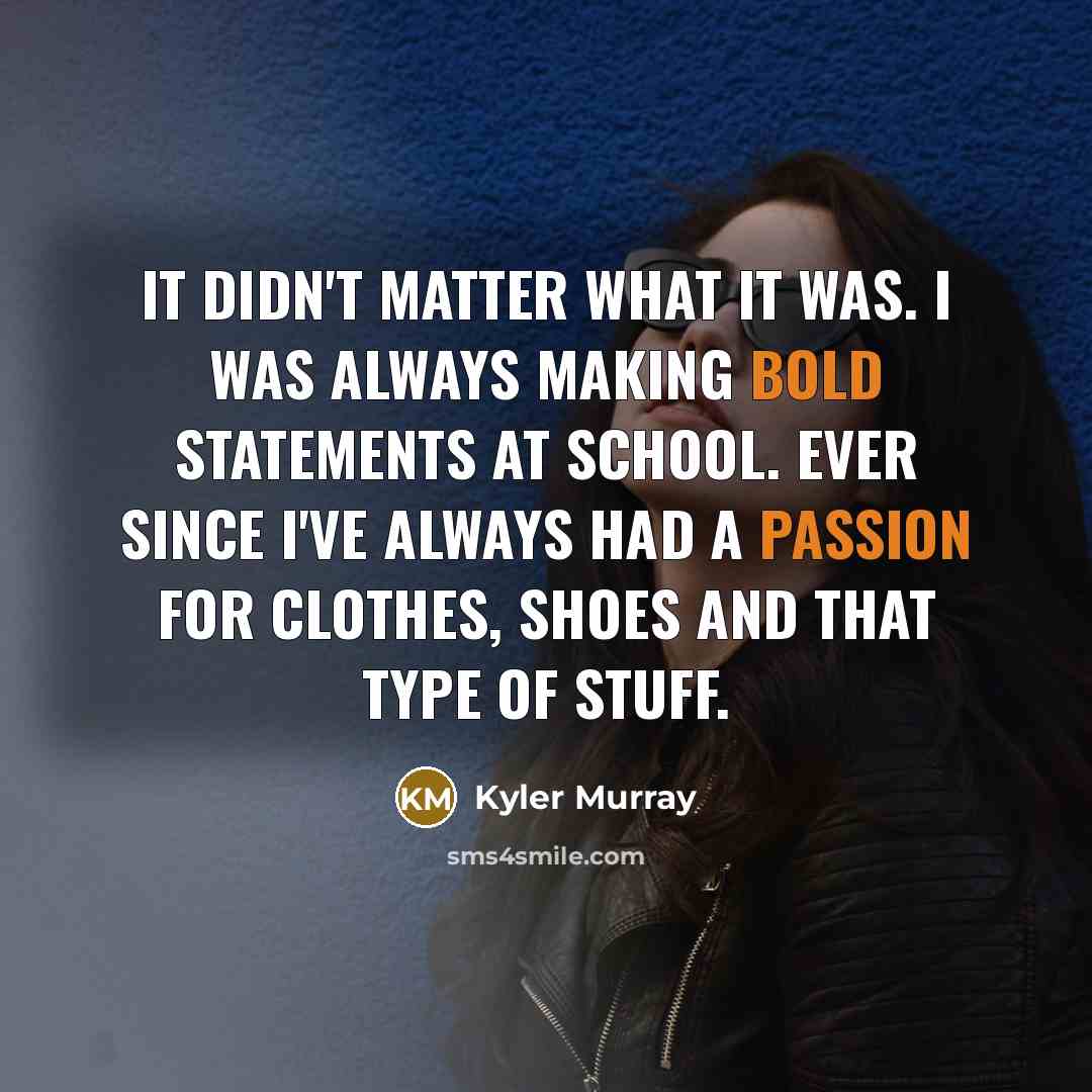 “It didn't matter what it was. I was always making bold statements at school. Ever since I've always had a passion for clothes, shoes and that type of stuff.” quote by Kyler Murray