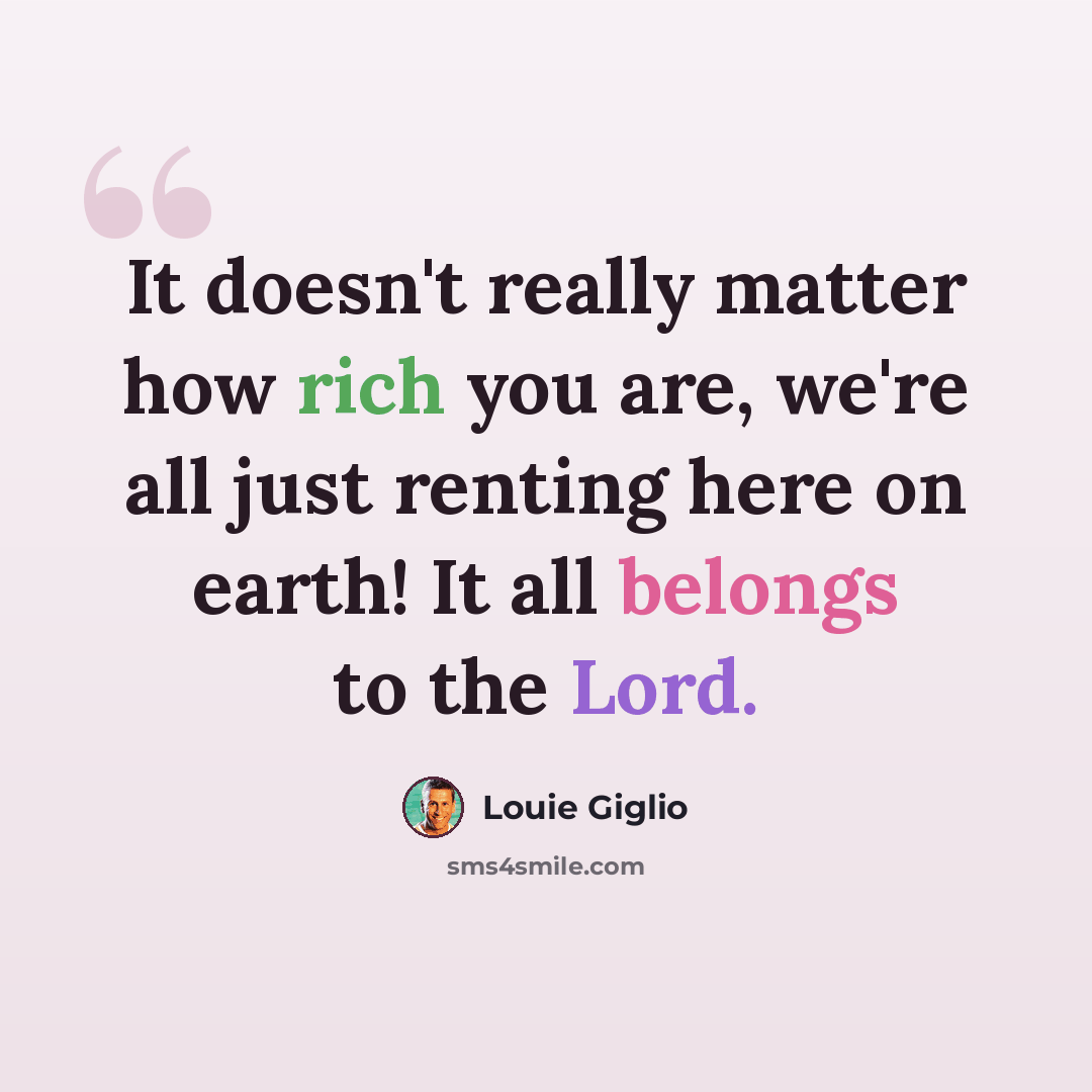 “It doesn't really matter how rich you are, we're all just renting here on earth! It all belongs to the Lord.” quote by Louie Giglio