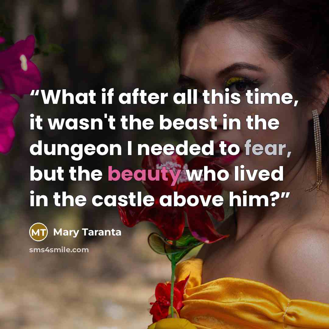 “What if after all this time, it wasn't the beast in the dungeon I needed to fear, but the beauty who lived in the castle above him?” quote by Mary Taranta