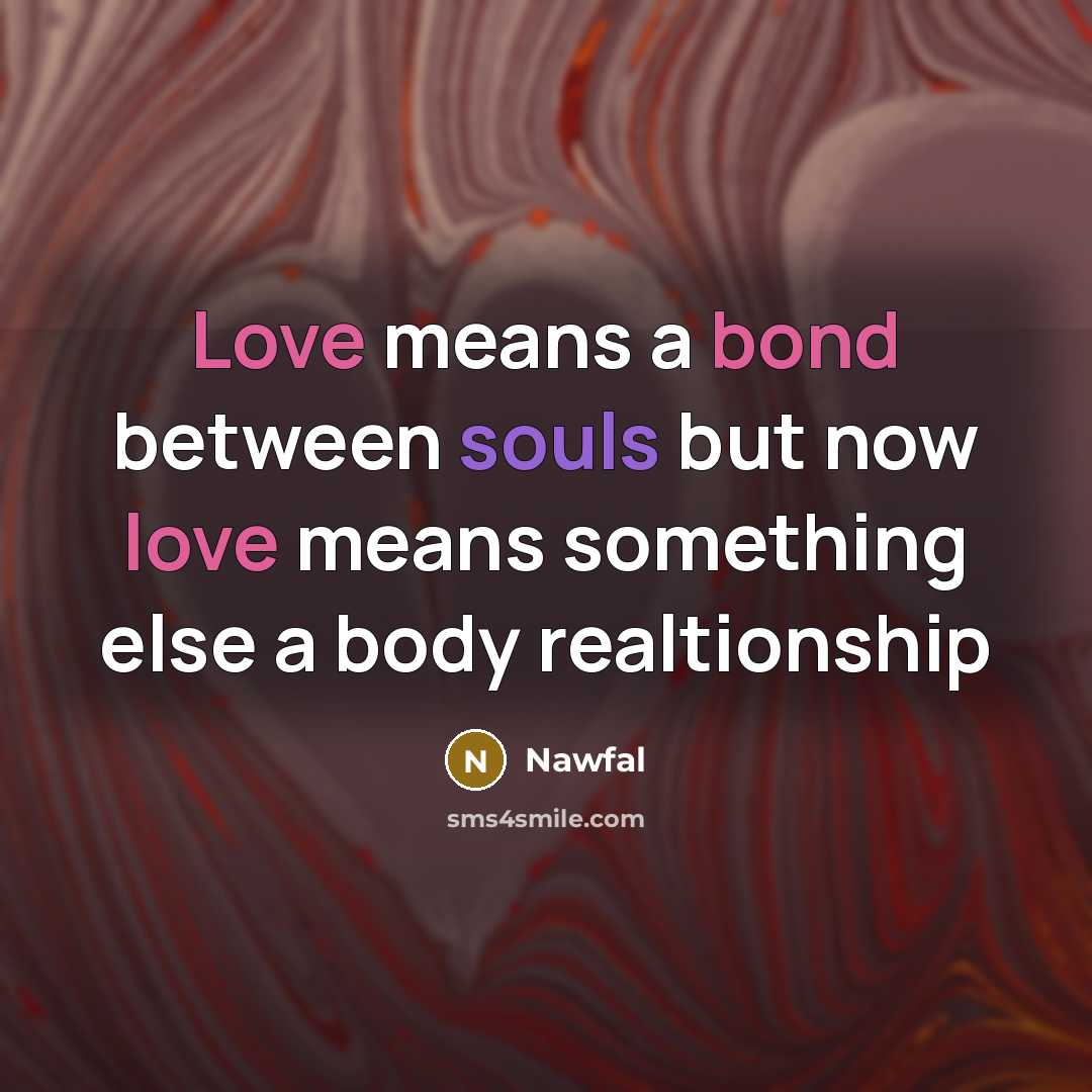 “Love means a bond between souls but now love means something else a body realtionship” quote by Nawfal