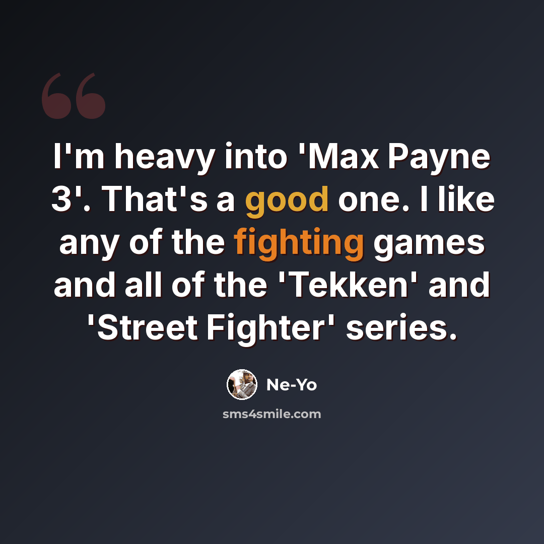 “I'm heavy into 'Max Payne 3'. That's a good one. I like any of the fighting games and all of the 'Tekken' and 'Street Fighter' series.” quote by Ne-Yo