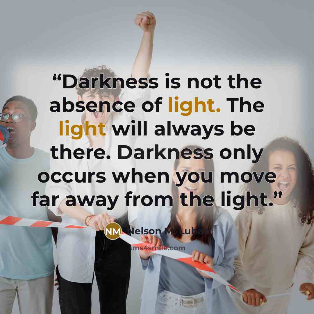 “Darkness is not the absence of light. The light will always be there. Darkness only occurs when you move far away from the light.” quote by Nelson M. Lubao