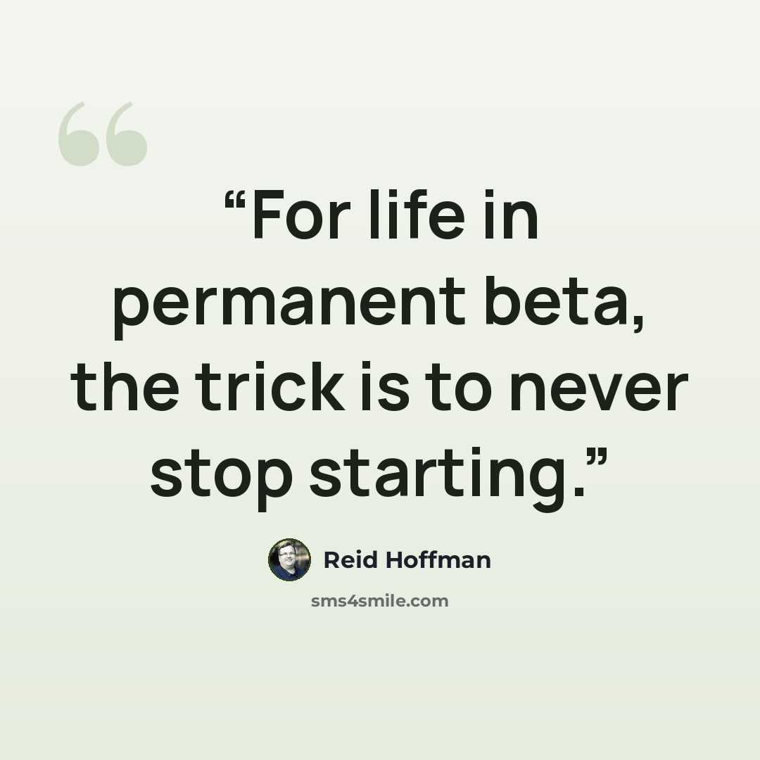 “For life in permanent beta, the trick is to never stop starting.” quote by Reid Hoffman