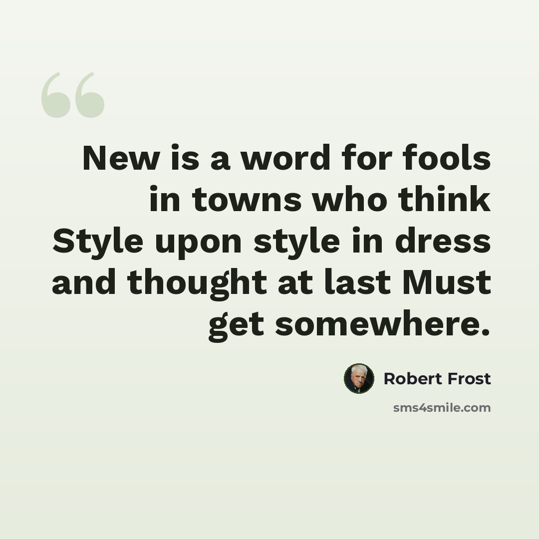 “New is a word for fools in towns who think Style upon style in dress and thought at last Must get somewhere.” quote by Robert Frost
