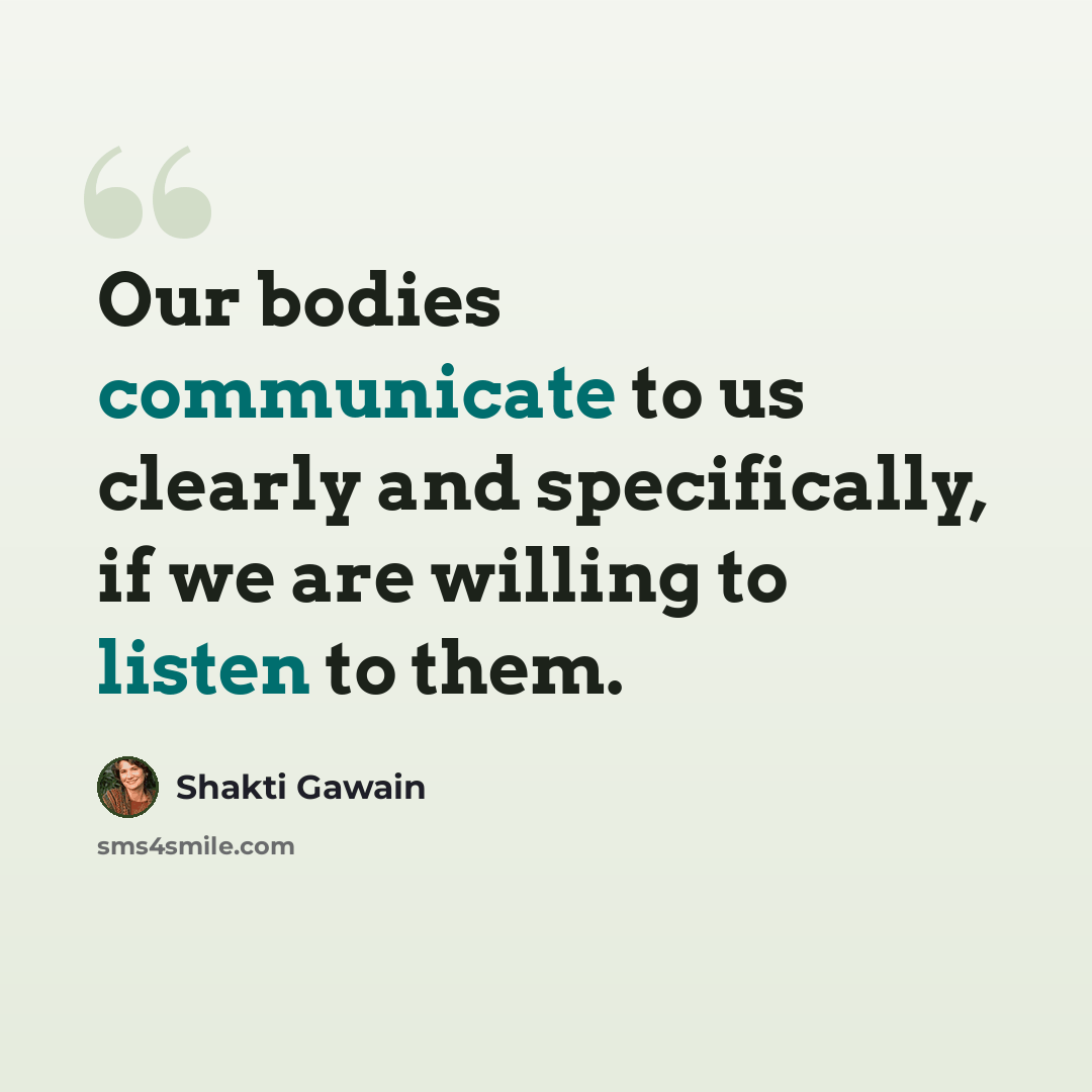 “Our bodies communicate to us clearly and specifically, if we are willing to listen to them.” quote by Shakti Gawain