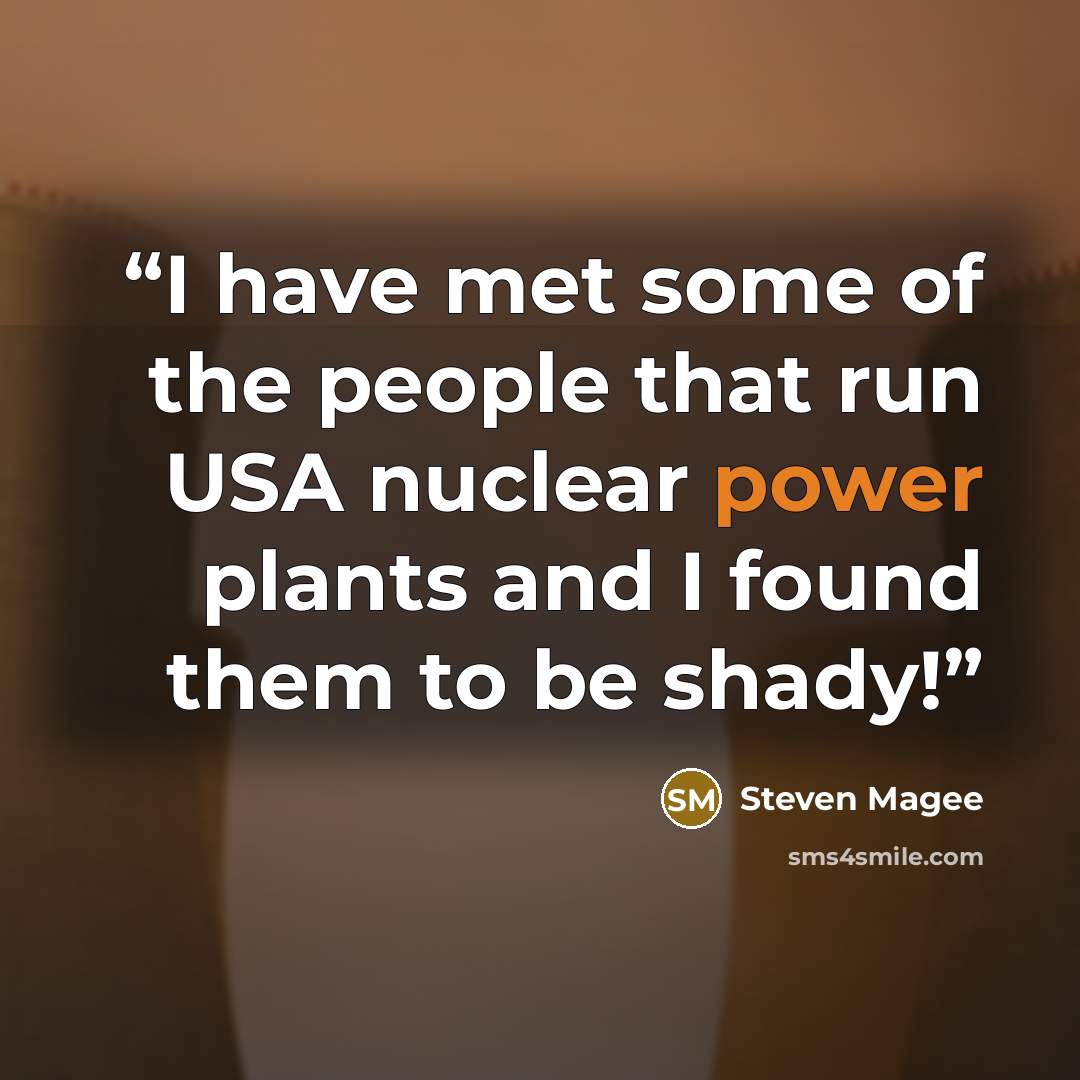 “I have met some of the people that run USA nuclear power plants and I found them to be shady!” quote by Steven Magee