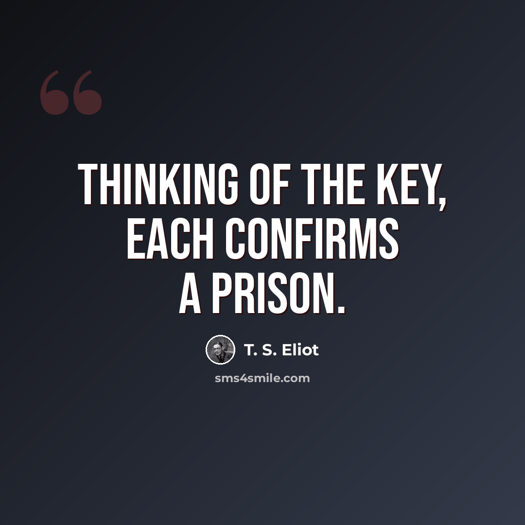 “Thinking of the key, each confirms a prison.” quote by T. S. Eliot