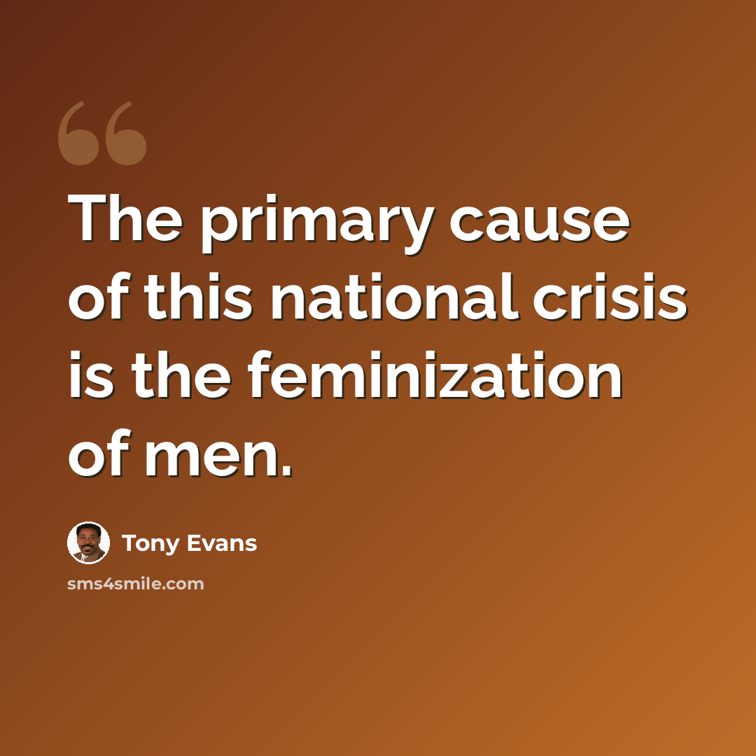 “The primary cause of this national crisis is the feminization of men.” quote by Tony Evans