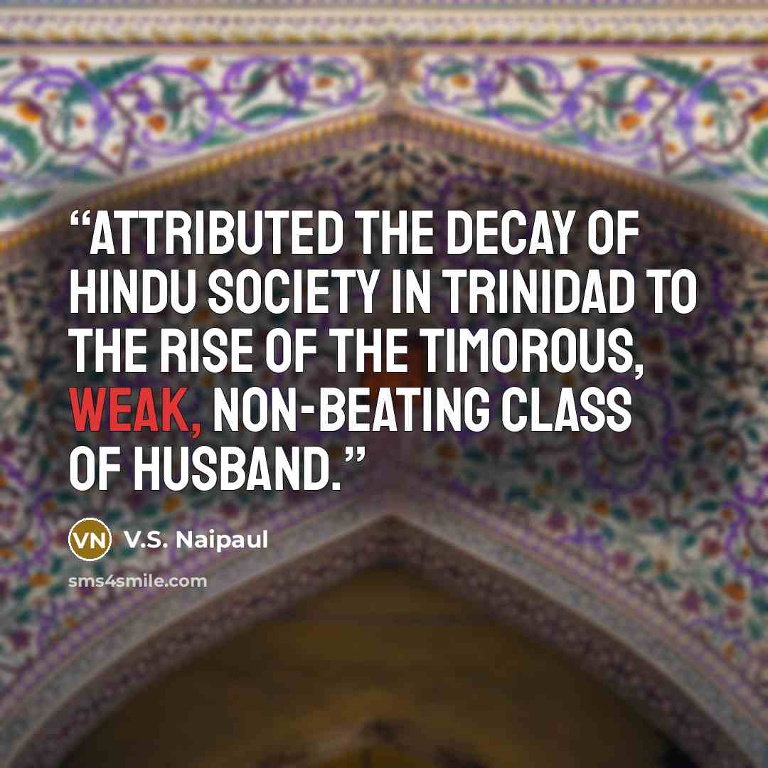 “attributed the decay of Hindu society in Trinidad to the rise of the timorous, weak, non-beating class of husband.” quote by V.S. Naipaul
