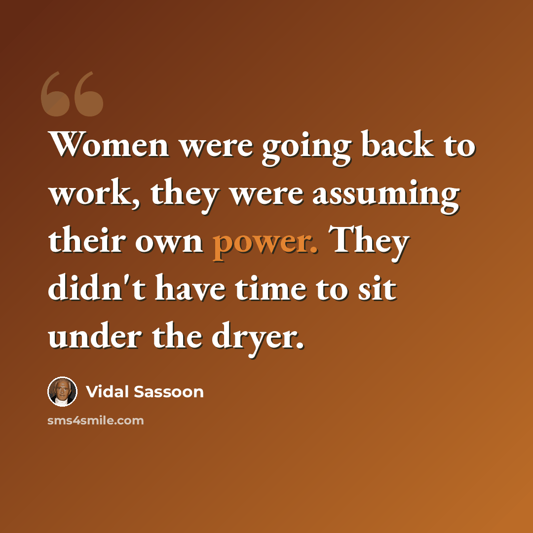 “Women were going back to work, they were assuming their own power. They didn't have time to sit under the dryer.” quote by Vidal Sassoon
