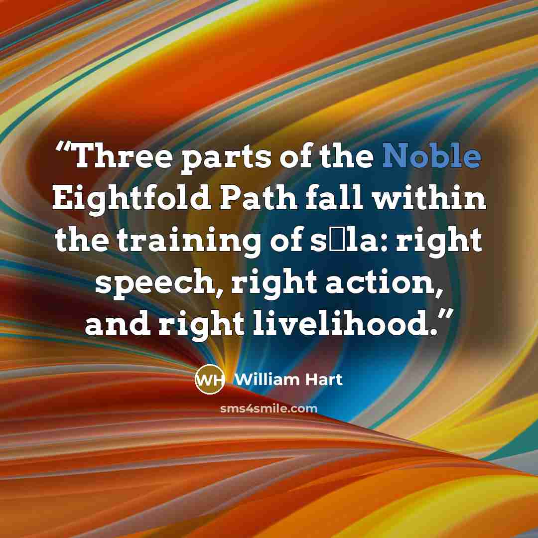 “Three parts of the Noble Eightfold Path fall within the training of sīla: right speech, right action, and right livelihood.” quote by William Hart