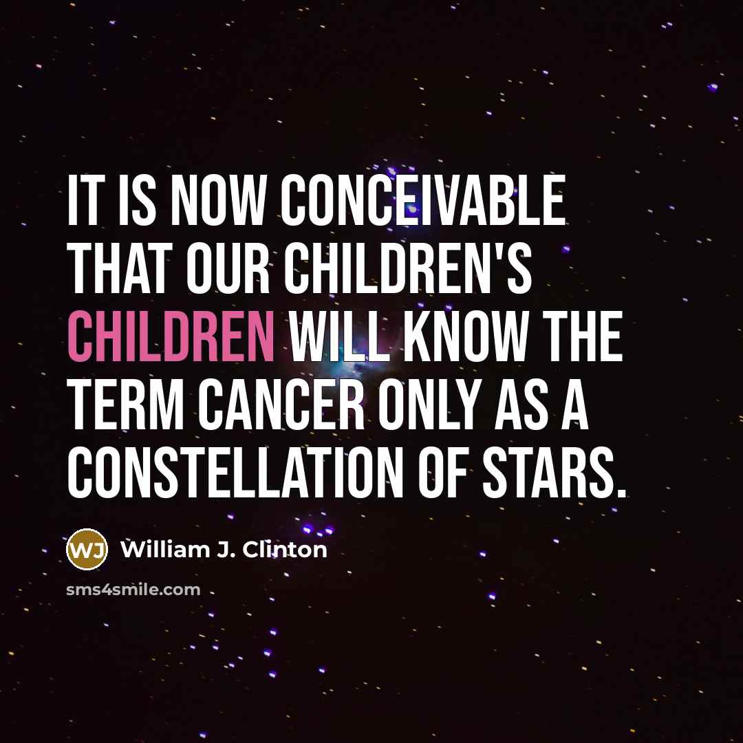 “It is now conceivable that our children's children will know the term cancer only as a constellation of stars.” quote by William J. Clinton