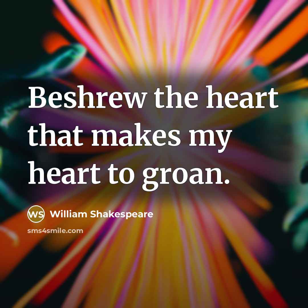“Beshrew the heart that makes my heart to groan.” quote by William Shakespeare