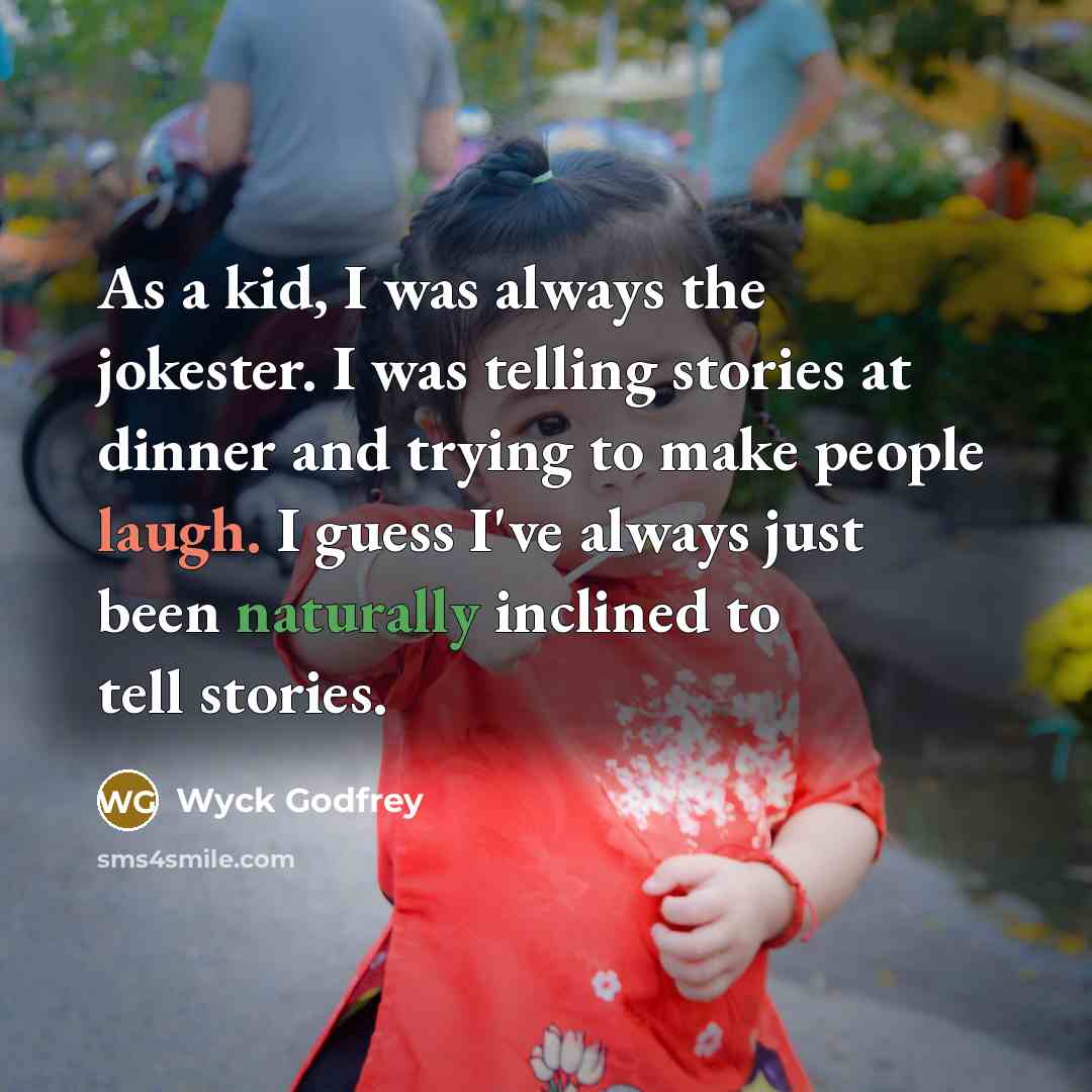 “As a kid, I was always the jokester. I was telling stories at dinner and trying to make people laugh. I guess I've always just been naturally inclined to tell stories.” quote by Wyck Godfrey