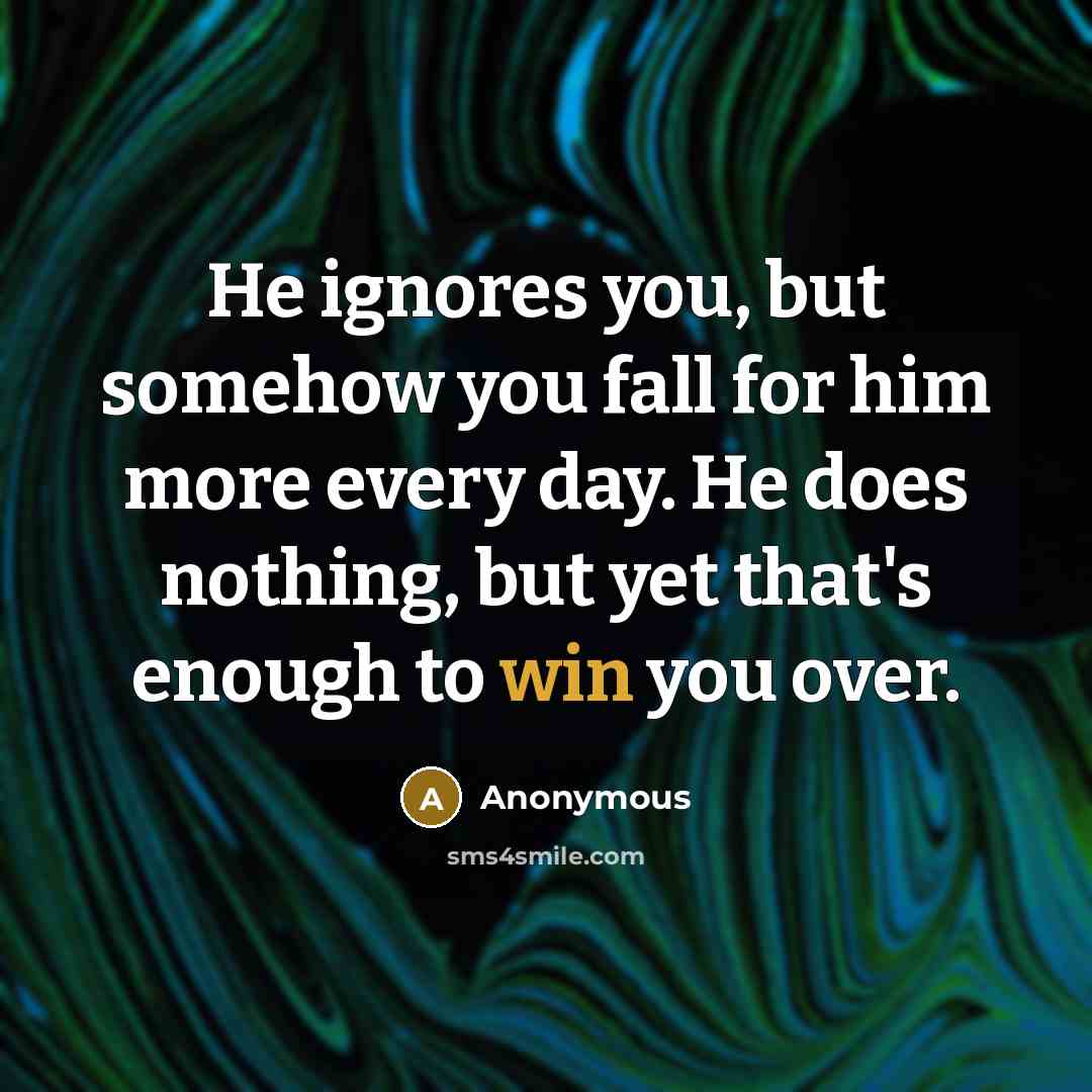 “He ignores you, but somehow you fall for him more every day. He does nothing, but yet that's enough to win you over.” quote by Anonymous