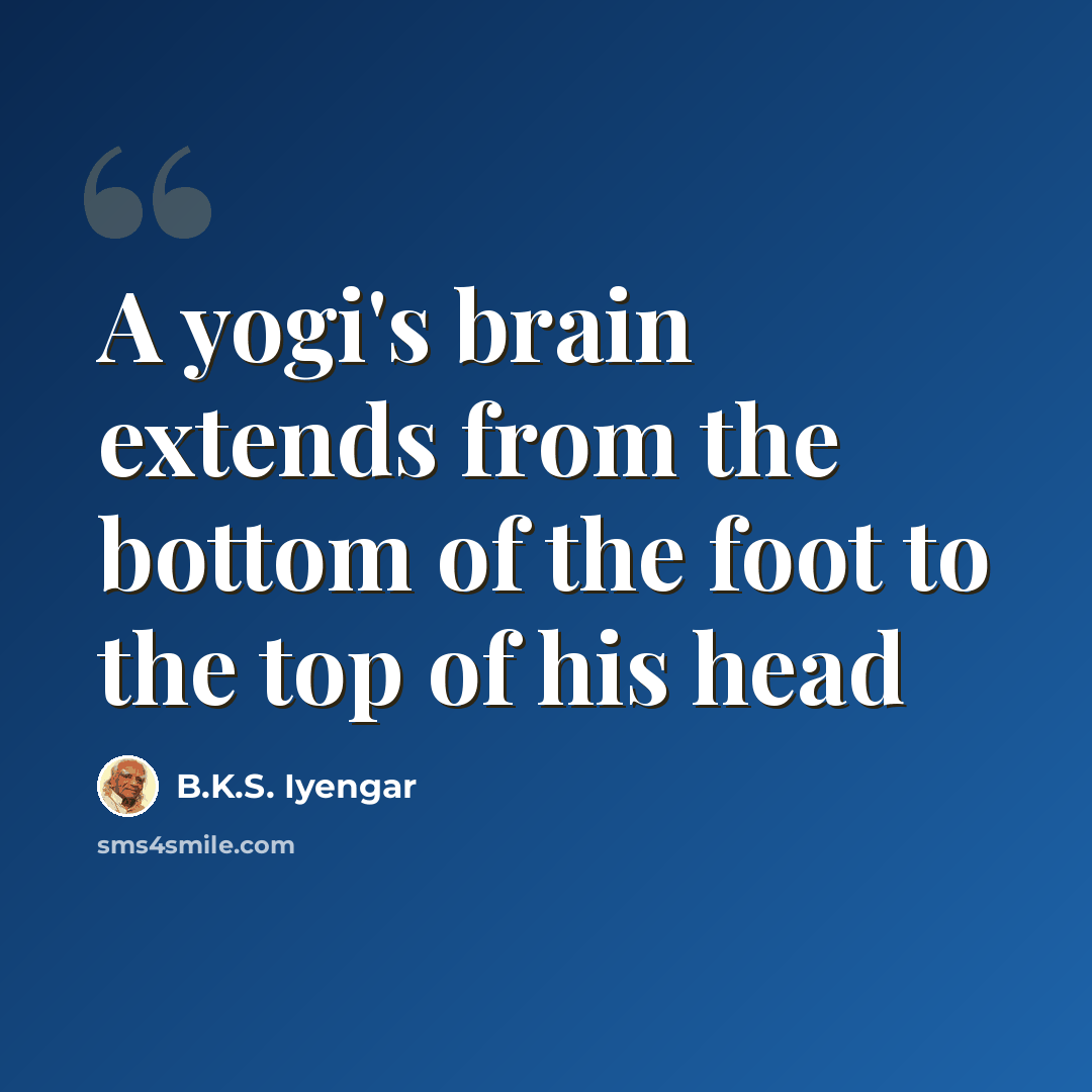 “A yogi's brain extends from the bottom of the foot to the top of his head” quote by B.K.S. Iyengar