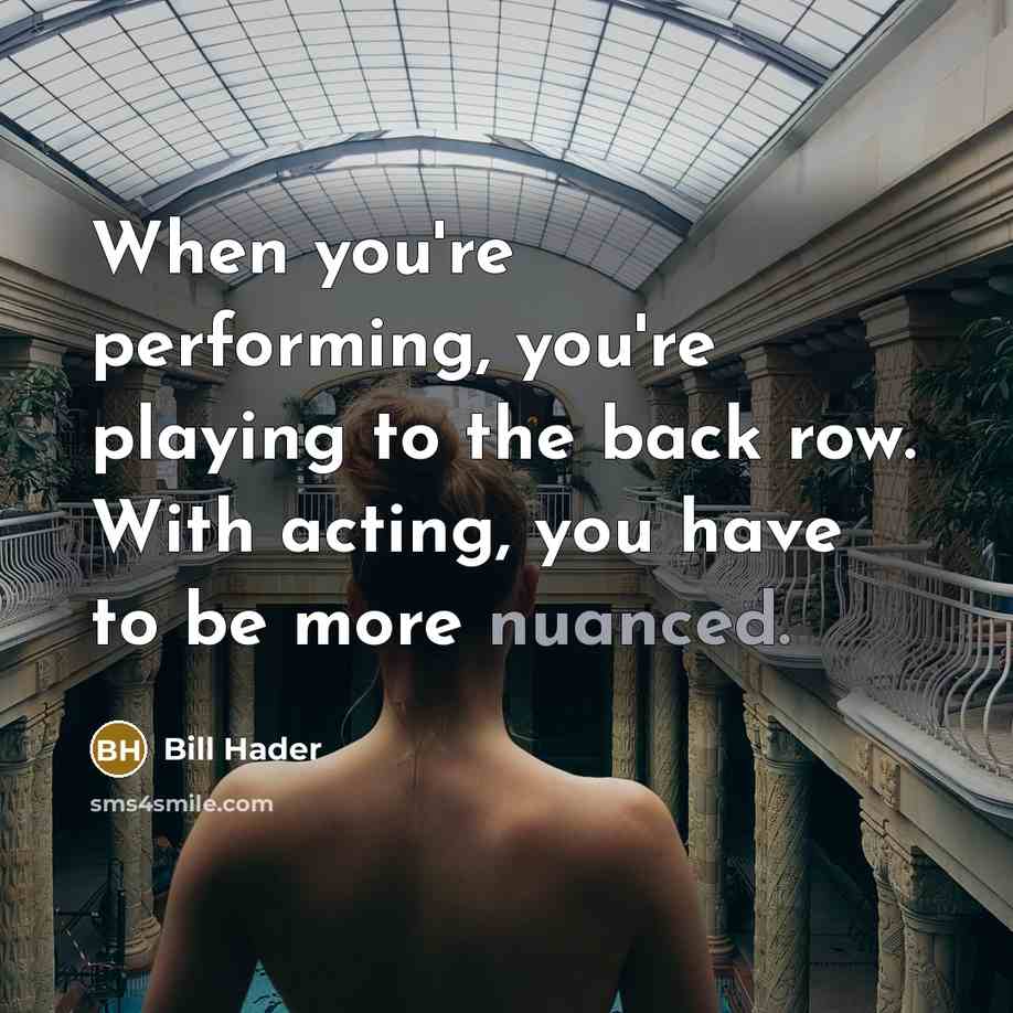 “When you're performing, you're playing to the back row. With acting, you have to be more nuanced.” quote by Bill Hader