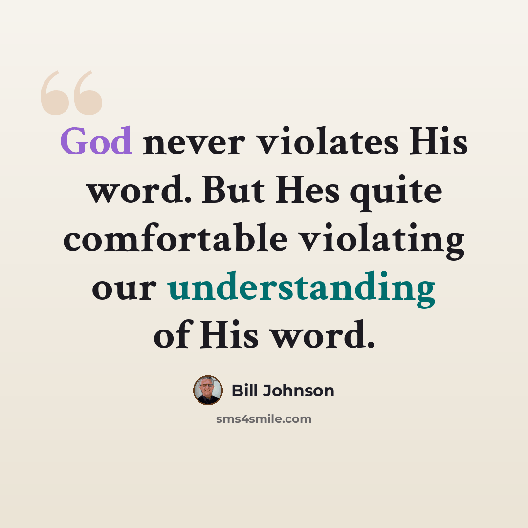 “God never violates His word. But Hes quite comfortable violating our understanding of His word.” quote by Bill Johnson
