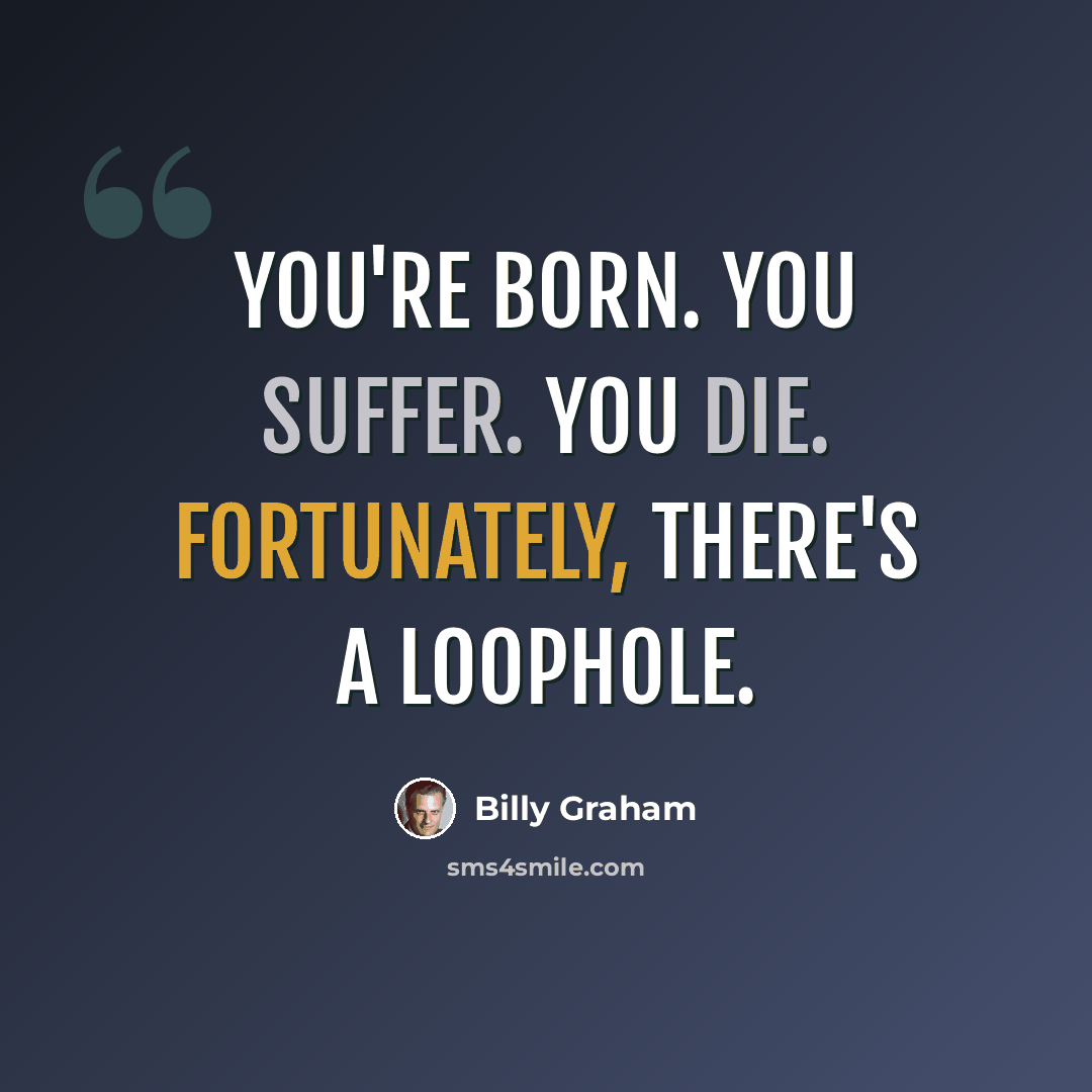 “You're born. You suffer. You die. Fortunately, there's a loophole.” quote by Billy Graham