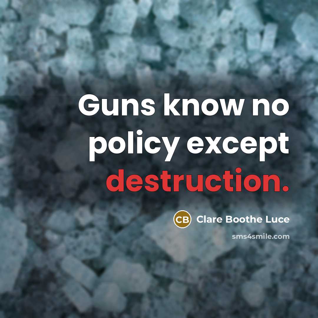 “Guns know no policy except destruction.” quote by Clare Boothe Luce