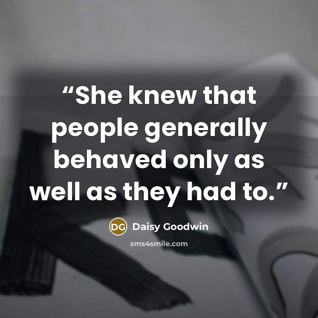 “She knew that people generally behaved only as well as they had to.” quote by Daisy Goodwin