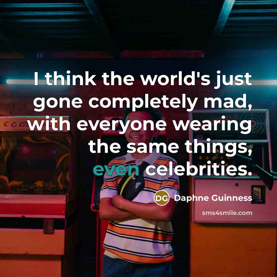 “I think the world's just gone completely mad, with everyone wearing the same things, even celebrities.” quote by Daphne Guinness