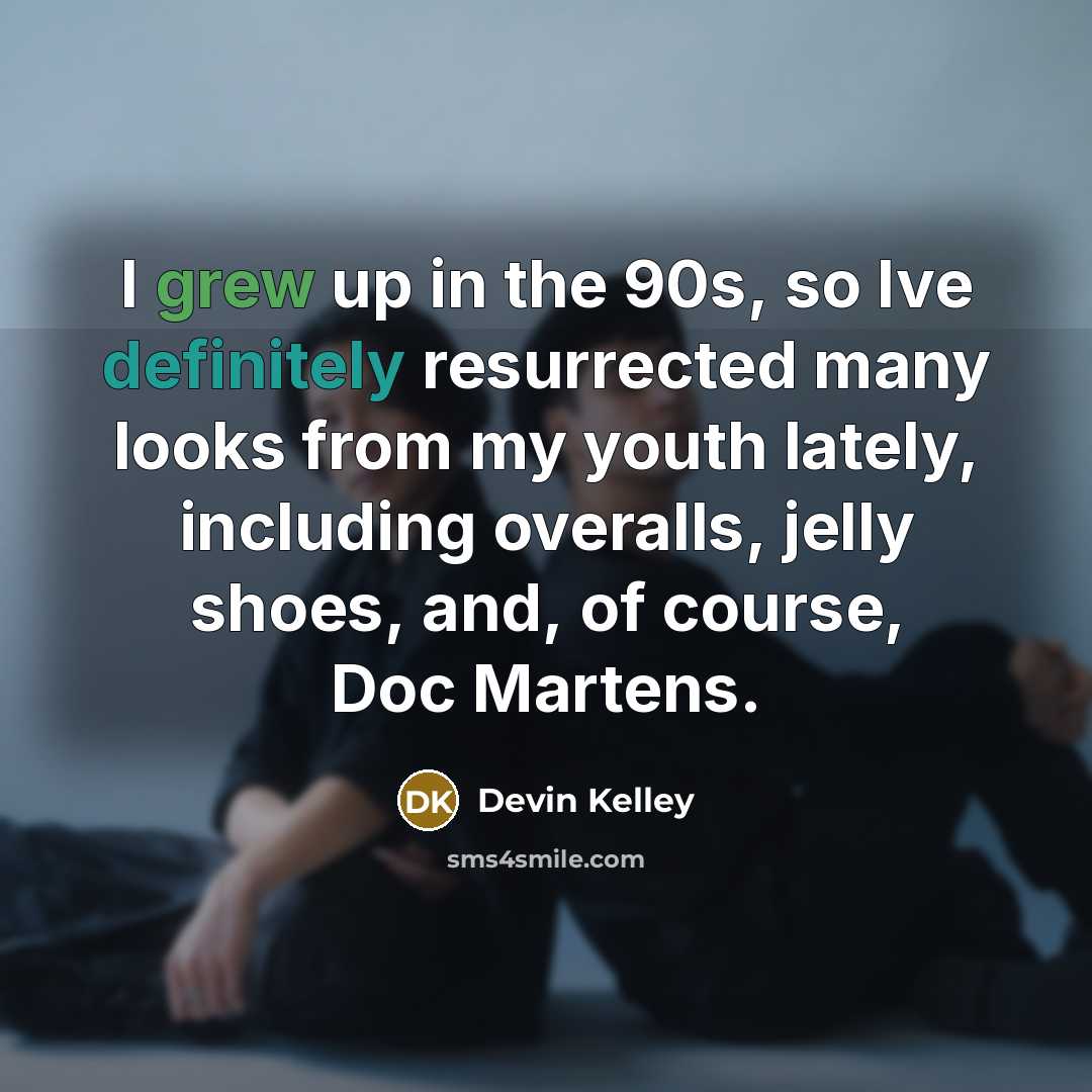 “I grew up in the 90s, so Ive definitely resurrected many looks from my youth lately, including overalls, jelly shoes, and, of course, Doc Martens.” quote by Devin Kelley