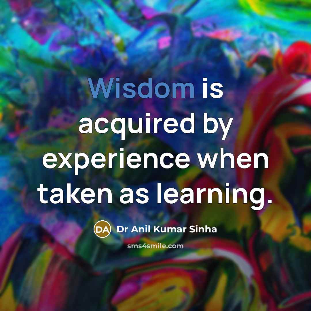 “Wisdom is acquired by experience when taken as learning.” quote by Dr Anil Kumar Sinha